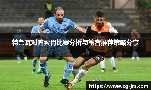 特鲁瓦对阵索肖比赛分析与笔者推荐策略分享