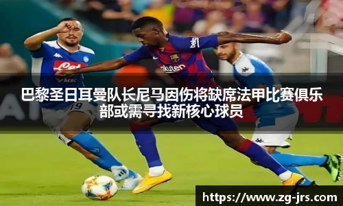 巴黎圣日耳曼队长尼马因伤将缺席法甲比赛俱乐部或需寻找新核心球员