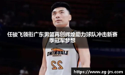 任骏飞领衔广东男篮再创辉煌助力球队冲击新赛季冠军梦想