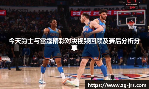今天爵士与雷霆精彩对决视频回顾及赛后分析分享