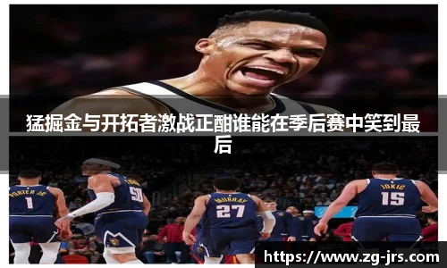 猛掘金与开拓者激战正酣谁能在季后赛中笑到最后