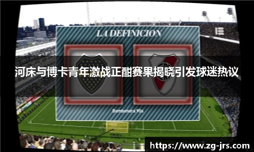 河床与博卡青年激战正酣赛果揭晓引发球迷热议