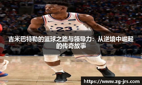 吉米巴特勒的篮球之路与领导力：从逆境中崛起的传奇故事
