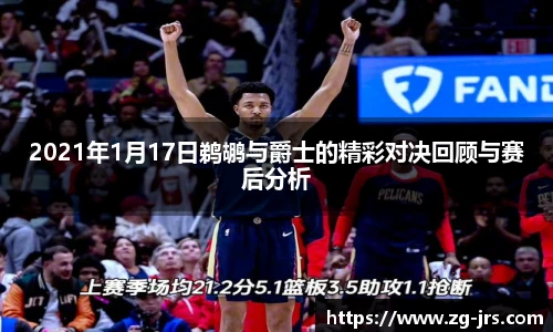 2021年1月17日鹈鹕与爵士的精彩对决回顾与赛后分析