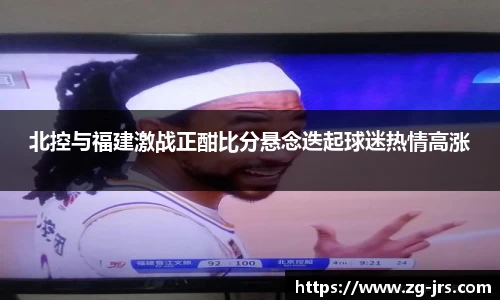 北控与福建激战正酣比分悬念迭起球迷热情高涨