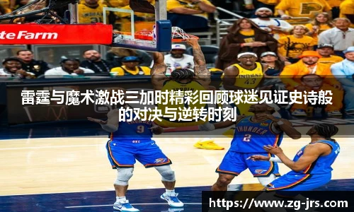 雷霆与魔术激战三加时精彩回顾球迷见证史诗般的对决与逆转时刻