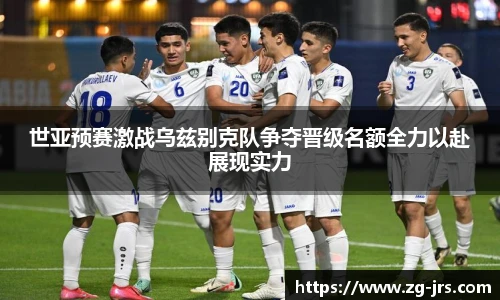 世亚预赛激战乌兹别克队争夺晋级名额全力以赴展现实力