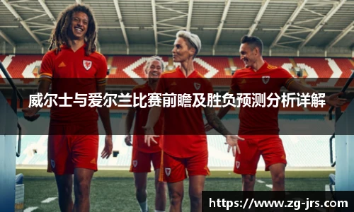 威尔士与爱尔兰比赛前瞻及胜负预测分析详解