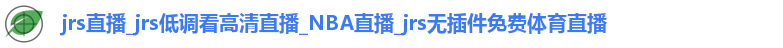 jrs直播_jrs低调看高清直播_NBA直播_jrs无插件免费体育直播